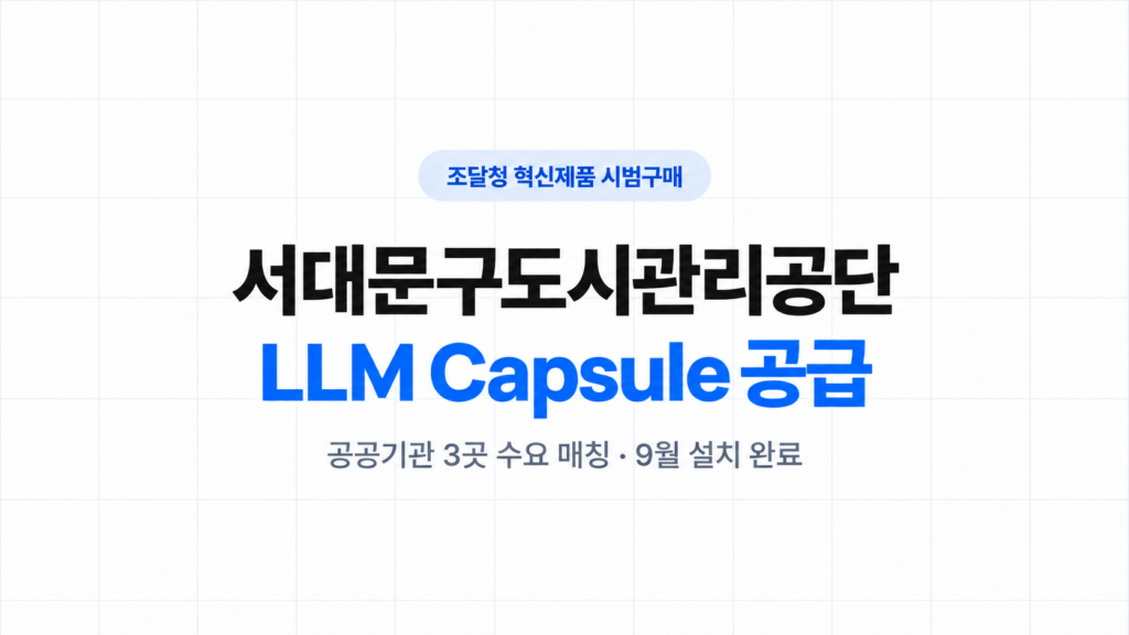 조달청 혁신제품 시범구매. 서대문구도시관리공단 LLM Capsule 공급. 공공기관 3곳 수요 매칭 · 9월 설치 완료.